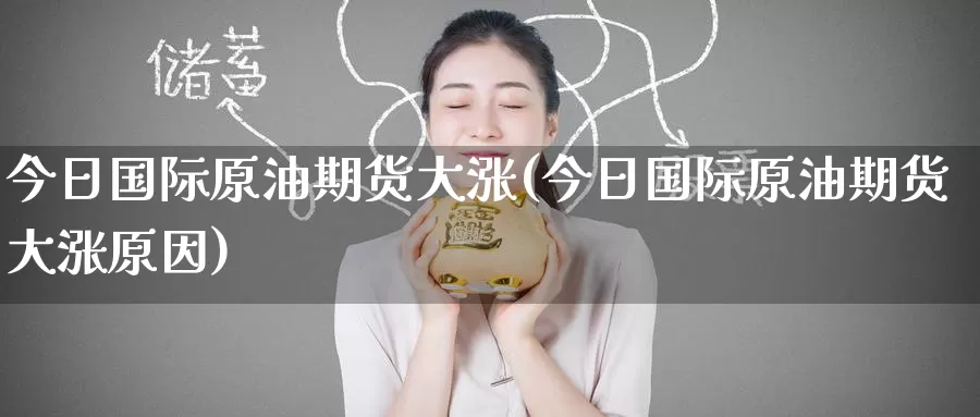 今日国际原油期货大涨(今日国际原油期货大涨原因)_德指期货_第1张_国际期货交易平台 今日国际原油期货大涨(今日国际原油期货大涨原因)_https://www.wenchangxx.com_德指期货_第1张