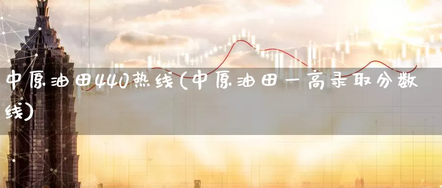中原油田440热线(中原油田一高录取分数线)_德指期货_第1张_国际期货交易平台 中原油田440热线(中原油田一高录取分数线)_https://www.wenchangxx.com_德指期货_第1张