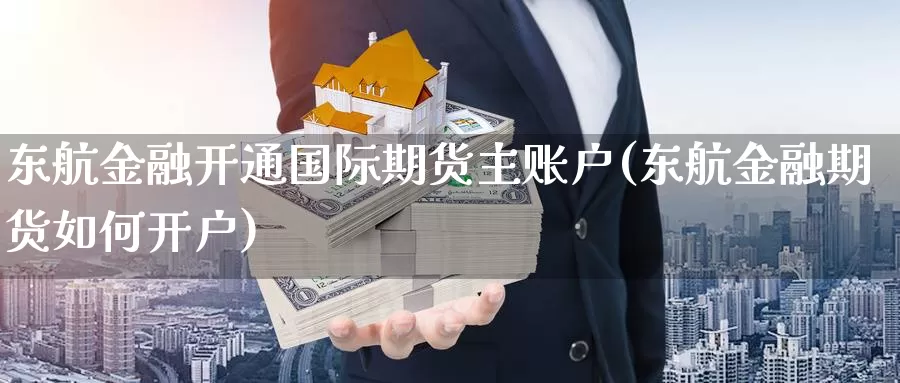东航金融开通国际期货主账户(东航金融期货如何开户)_国际期货_第1张_国际期货交易平台 东航金融开通国际期货主账户(东航金融期货如何开户)_https://www.wenchangxx.com_国际期货_第1张