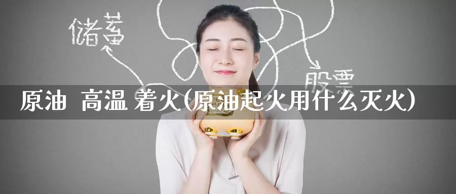 原油  高温 着火(原油起火用什么灭火)_https://www.wenchangxx.com_期货行情_第1张