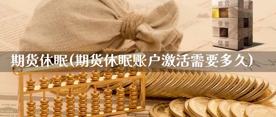 期货休眠(期货休眠账户激活需要多久)_https://www.wenchangxx.com_期货平台_第1张