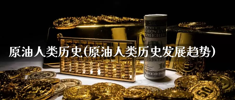 原油人类历史(原油人类历史发展趋势)_德指期货_第1张_国际期货交易平台 原油人类历史(原油人类历史发展趋势)_https://www.wenchangxx.com_德指期货_第1张