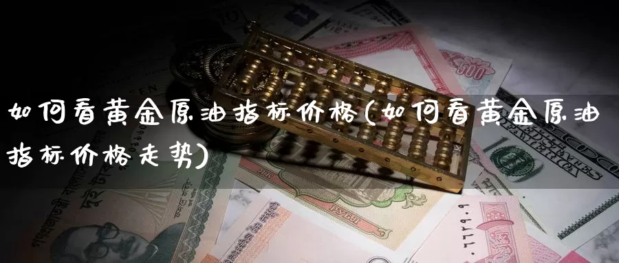 如何看黄金原油指标价格(如何看黄金原油指标价格走势)_https://www.wenchangxx.com_国际期货_第1张