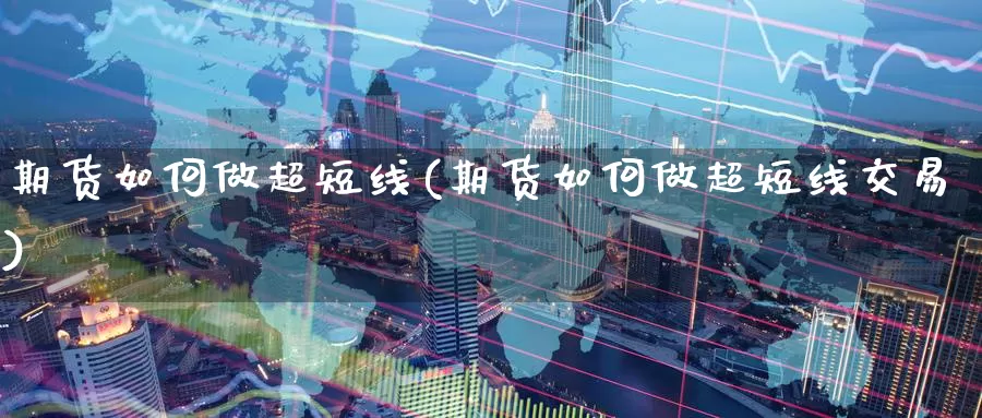 期货如何做超短线(期货如何做超短线交易)_https://www.wenchangxx.com_国际期货_第1张