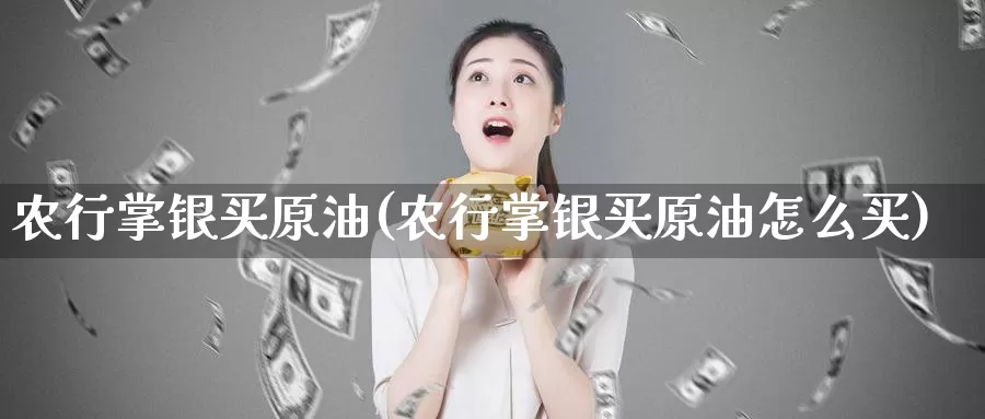 农行掌银买原油(农行掌银买原油怎么买)_https://www.wenchangxx.com_期货平台_第1张