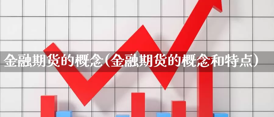 金融期货的概念(金融期货的概念和特点)_https://www.wenchangxx.com_国际期货_第1张