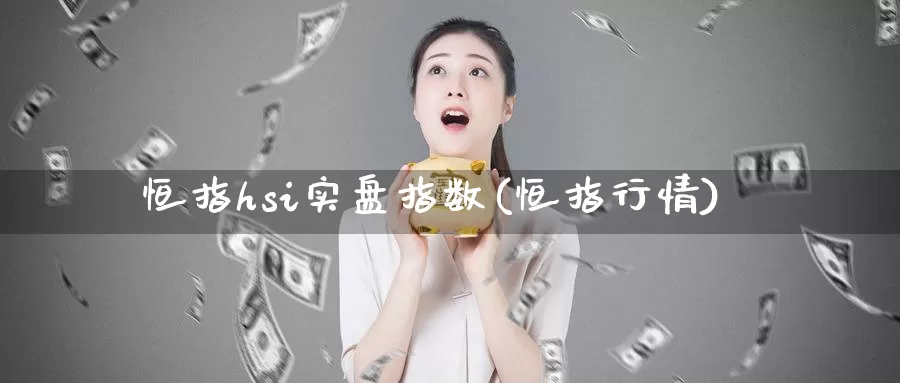 恒指hsi实盘指数(恒指行情)_期货行情_第1张_国际期货交易平台 恒指hsi实盘指数(恒指行情)_https://www.wenchangxx.com_期货行情_第1张