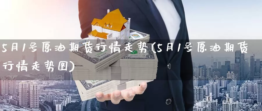 5月1号原油期货行情走势(5月1号原油期货行情走势图)_https://www.wenchangxx.com_国际期货_第1张