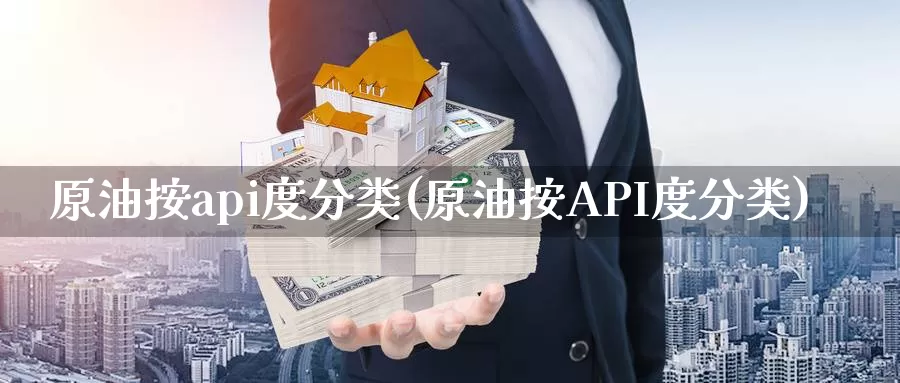 原油按api度分类(原油按API度分类)_https://www.wenchangxx.com_期货平台_第1张