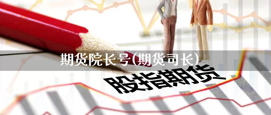 期货院长号(期货司长)_https://www.wenchangxx.com_国际期货_第1张