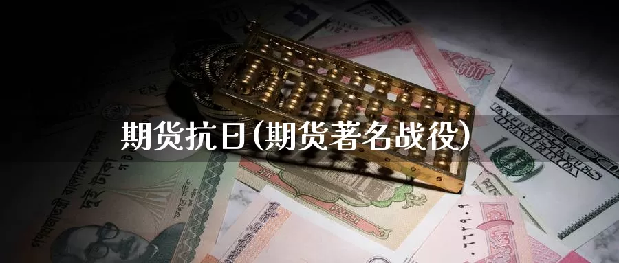 期货抗日(期货著名战役)_https://www.wenchangxx.com_期货平台_第1张