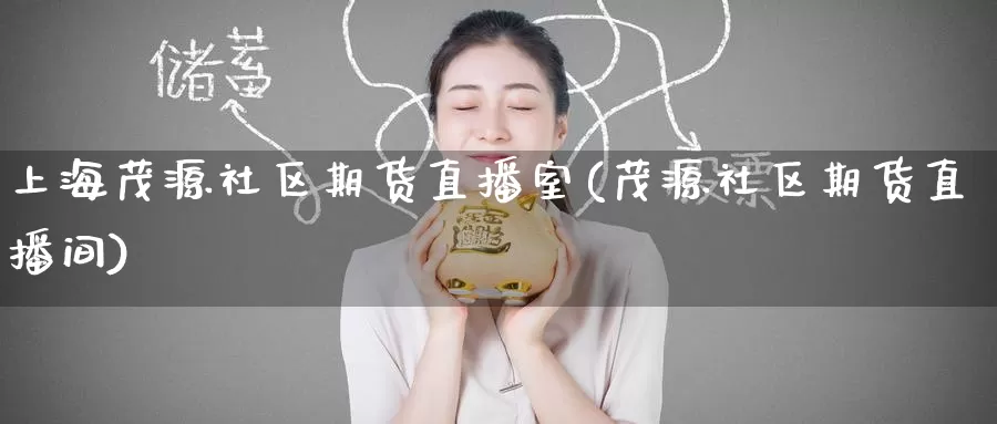 上海茂源社区期货直播室(茂源社区期货直播间)_期货行情_第1张_国际期货交易平台 上海茂源社区期货直播室(茂源社区期货直播间)_https://www.wenchangxx.com_期货行情_第1张