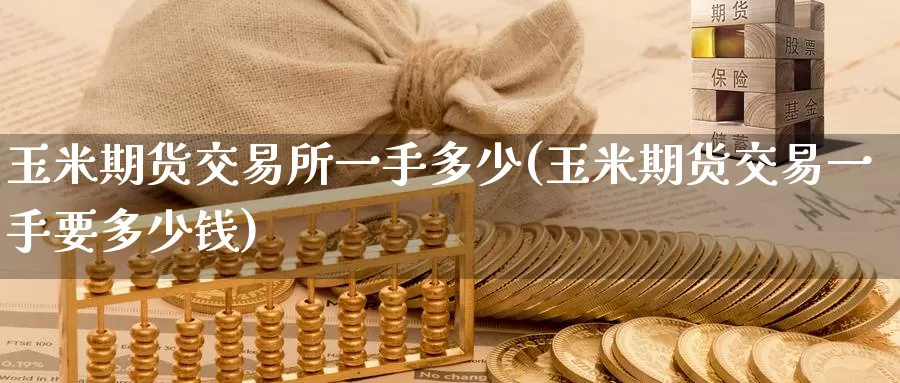 玉米期货交易所一手多少(玉米期货交易一手要多少钱)_https://www.wenchangxx.com_国际期货_第1张