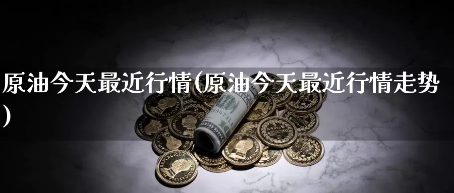 原油今天最近行情(原油今天最近行情走势)_期货平台_第1张_国际期货交易平台 原油今天最近行情(原油今天最近行情走势)_https://www.wenchangxx.com_期货平台_第1张