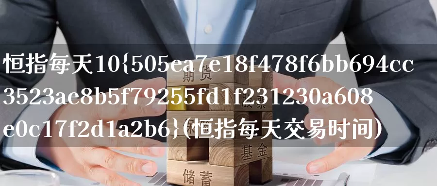 恒指每天10%(恒指每天交易时间)_https://www.wenchangxx.com_期货行情_第1张