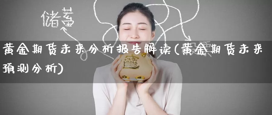 黄金期货未来分析报告解读(黄金期货未来预测分析)_https://www.wenchangxx.com_国际期货_第1张