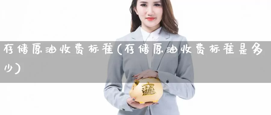 存储原油收费标准(存储原油收费标准是多少)_https://www.wenchangxx.com_期货行情_第1张