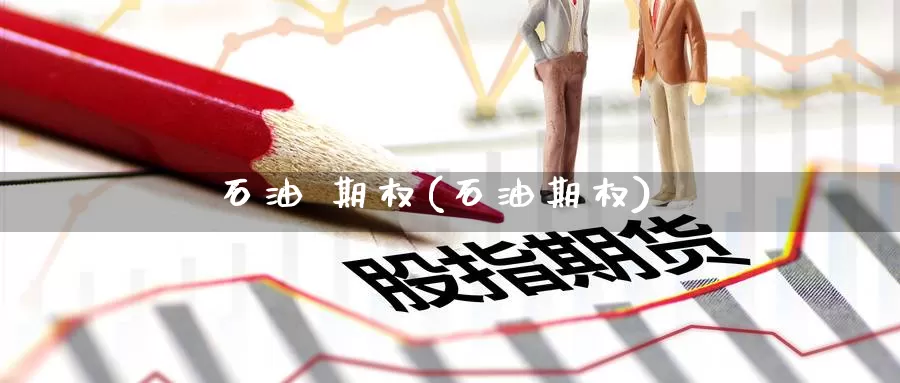 石油 期权(石油期权)_国际期货_第1张_国际期货交易平台 石油 期权(石油期权)_https://www.wenchangxx.com_国际期货_第1张