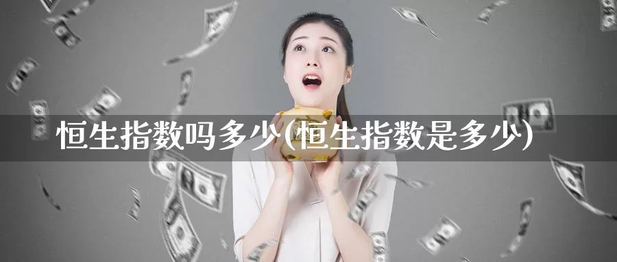 恒生指数吗多少(恒生指数是多少)_https://www.wenchangxx.com_期货平台_第1张