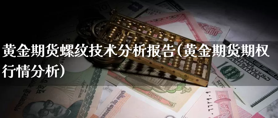 黄金期货螺纹技术分析报告(黄金期货期权行情分析)_https://www.wenchangxx.com_德指期货_第1张