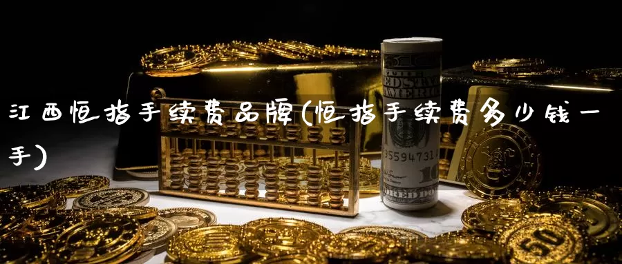 江西恒指手续费品牌(恒指手续费多少钱一手)_https://www.wenchangxx.com_国际期货_第1张