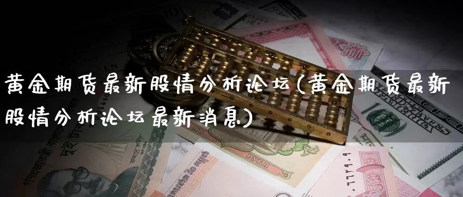 黄金期货最新股情分析论坛(黄金期货最新股情分析论坛最新消息)_https://www.wenchangxx.com_期货平台_第1张
