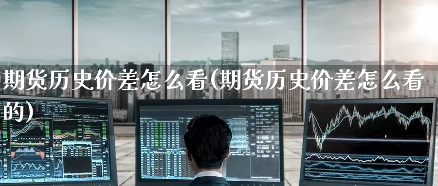 期货历史价差怎么看(期货历史价差怎么看的)_https://www.wenchangxx.com_国际期货_第1张