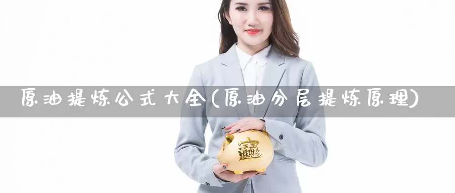 原油提炼公式大全(原油分层提炼原理)_https://www.wenchangxx.com_期货平台_第1张