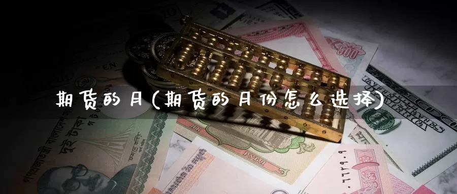 期货的月(期货的月份怎么选择)_期货平台_第1张_国际期货交易平台 期货的月(期货的月份怎么选择)_https://www.wenchangxx.com_期货平台_第1张