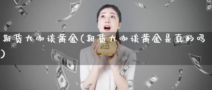 期货大咖谈黄金(期货大咖谈黄金是真的吗)_https://www.wenchangxx.com_期货平台_第1张