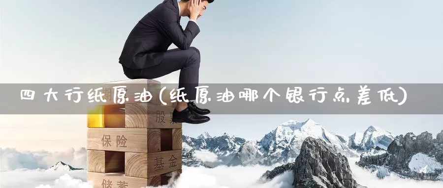 四大行纸原油(纸原油哪个银行点差低)_期货平台_第1张_国际期货交易平台 四大行纸原油(纸原油哪个银行点差低)_https://www.wenchangxx.com_期货平台_第1张
