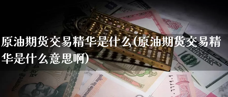 原油期货交易精华是什么(原油期货交易精华是什么意思啊)_https://www.wenchangxx.com_国际期货_第1张