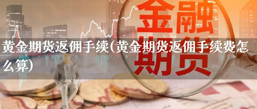 黄金期货返佣手续(黄金期货返佣手续费怎么算)_https://www.wenchangxx.com_德指期货_第1张