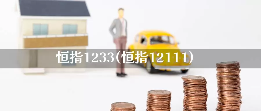 恒指1233(恒指12111)_https://www.wenchangxx.com_德指期货_第1张