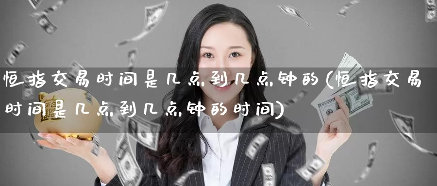 恒指交易时间是几点到几点钟的(恒指交易时间是几点到几点钟的时间)_https://www.wenchangxx.com_期货行情_第1张