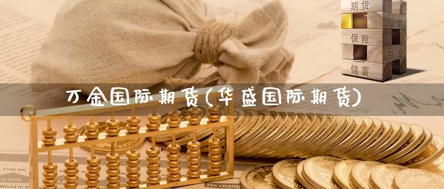 万金国际期货(华盛国际期货)_德指期货_第1张_国际期货交易平台 万金国际期货(华盛国际期货)_https://www.wenchangxx.com_德指期货_第1张