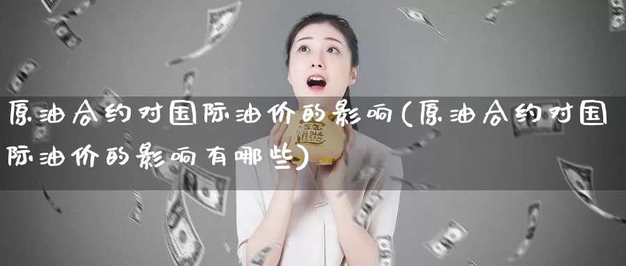 原油合约对国际油价的影响(原油合约对国际油价的影响有哪些)_https://www.wenchangxx.com_德指期货_第1张