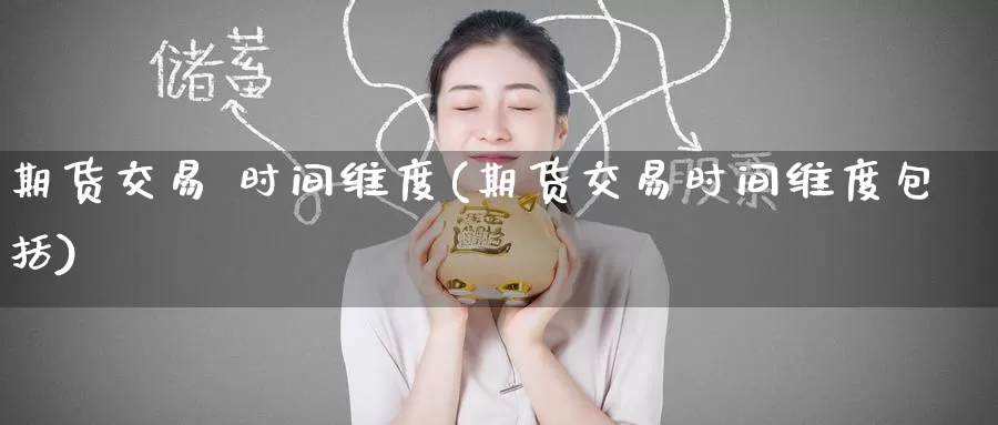 期货交易 时间维度(期货交易时间维度包括)_https://www.wenchangxx.com_期货行情_第1张