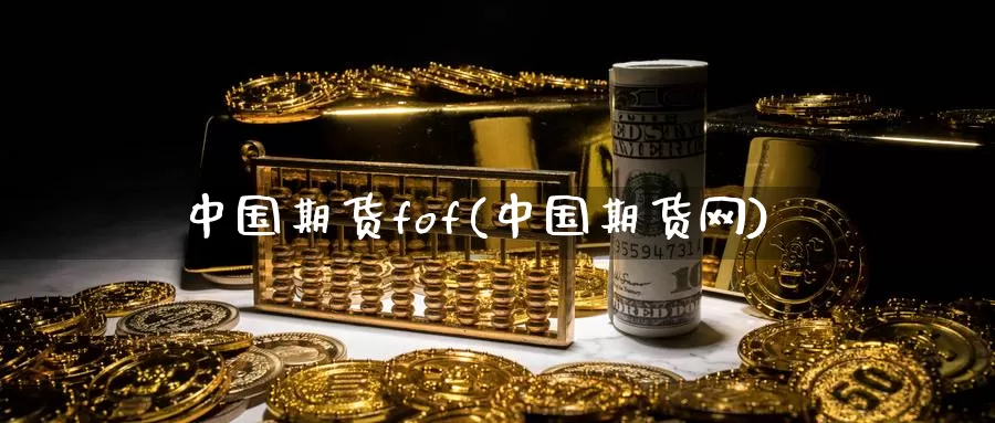 中国期货fof(中国期货网)_期货平台_第1张_国际期货交易平台 中国期货fof(中国期货网)_https://www.wenchangxx.com_期货平台_第1张