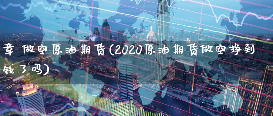 章 做空原油期货(2020原油期货做空挣到钱了吗)_https://www.wenchangxx.com_国际期货_第1张