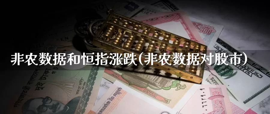 非农数据和恒指涨跌(非农数据对股市)_https://www.wenchangxx.com_期货行情_第1张