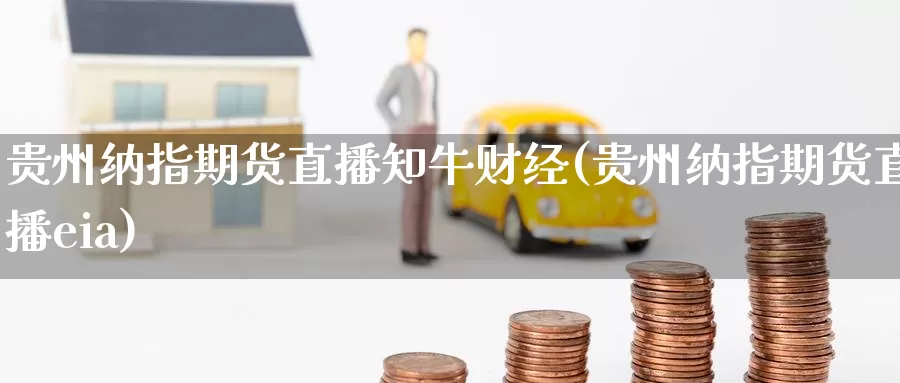 贵州纳指期货直播知牛财经(贵州纳指期货直播eia)_https://www.wenchangxx.com_德指期货_第1张