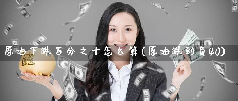 原油下跌百分之十怎么算(原油跌到负40)_https://www.wenchangxx.com_期货平台_第1张