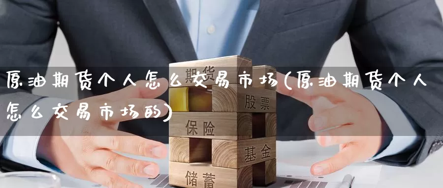 原油期货个人怎么交易市场(原油期货个人怎么交易市场的)_https://www.wenchangxx.com_期货行情_第1张