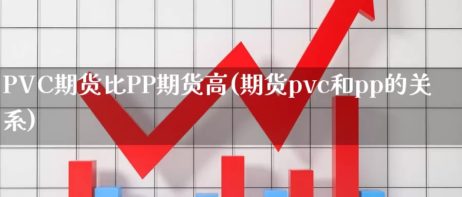 PVC期货比PP期货高(期货pvc和pp的关系)_https://www.wenchangxx.com_期货平台_第1张