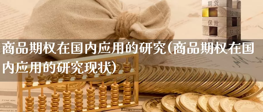 商品期权在国内应用的研究(商品期权在国内应用的研究现状)_https://www.wenchangxx.com_德指期货_第1张
