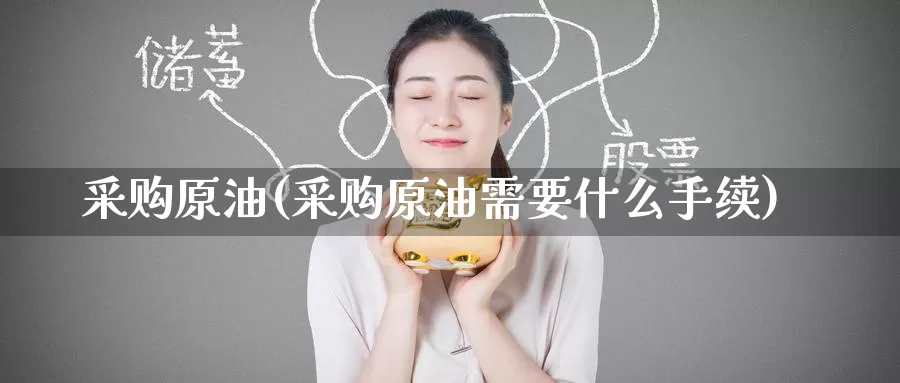 采购原油(采购原油需要什么手续)_https://www.wenchangxx.com_国际期货_第1张