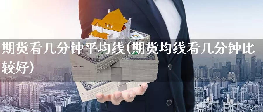 期货看几分钟平均线(期货均线看几分钟比较好)_https://www.wenchangxx.com_德指期货_第1张
