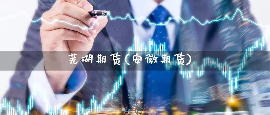 芜湖期货(安徽期货)_国际期货_第1张_国际期货交易平台 芜湖期货(安徽期货)_https://www.wenchangxx.com_国际期货_第1张