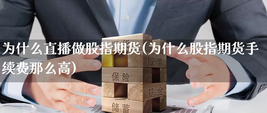为什么直播做股指期货(为什么股指期货手续费那么高)_期货平台_第1张_国际期货交易平台 为什么直播做股指期货(为什么股指期货手续费那么高)_https://www.wenchangxx.com_期货平台_第1张
